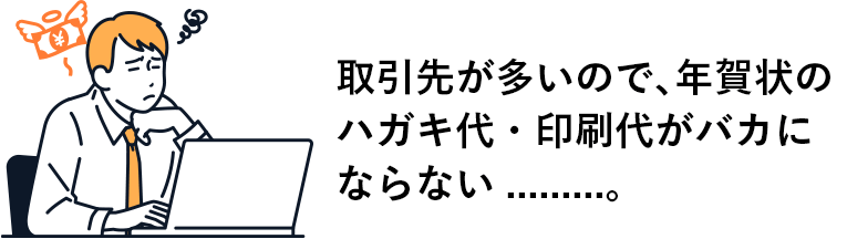 取引先が多いので、年賀状のハガキ代・印刷代がバカにならない.........。