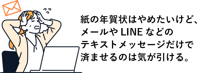 紙の年賀状はやめたいけど、メールやLINEなどのテキストメッセージだけで済ませるのは気が引ける。